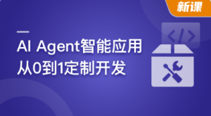 AI Agent智能应用从0到1定制开发|完结