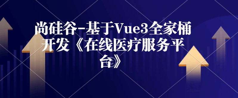 尚硅谷基于Vue3全家桶开发《在线医疗服务平台》资料+源码+笔记