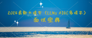2024最新大模型（LLMs AIGC多模态）面试宝典