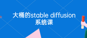 大桶的stable diffusion系统课