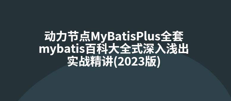 动力节点MyBatisPlus全套mybatis百科大全式深入浅出实战精讲(2023版)