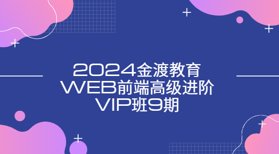 2024金渡教育web前端高级进阶vip班9期