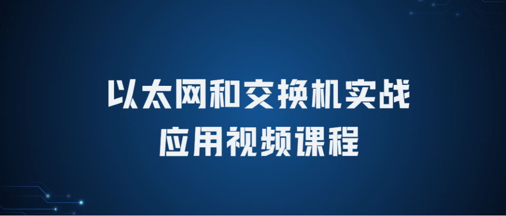 以太网和交换机实战应用视频课程（产品选型+故障排除）