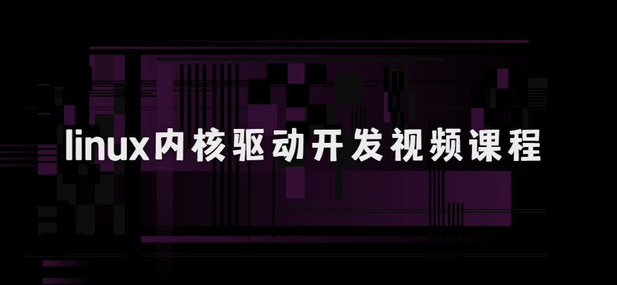 linux内核驱动开发视频课程|价值6000+