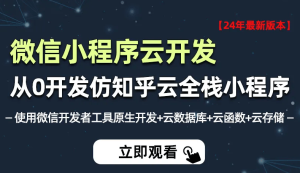 小滴2024年全新微信小程序云开发－从0开发知乎云全栈小程序
