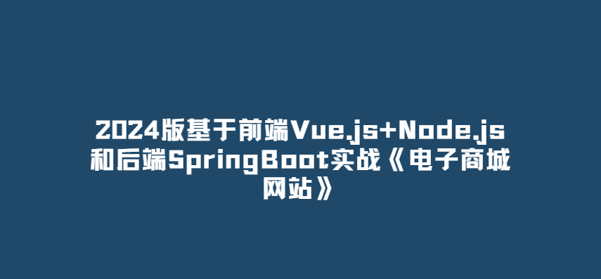 2024版基于前端Vue.js+Node.js 和后端SpringBoot实战《电子商城网站》