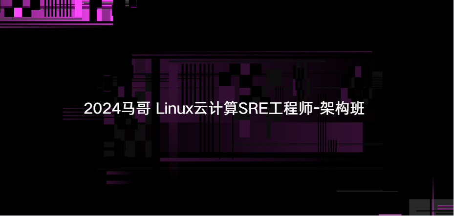 2024马哥 Linux云计算SRE工程师-架构班