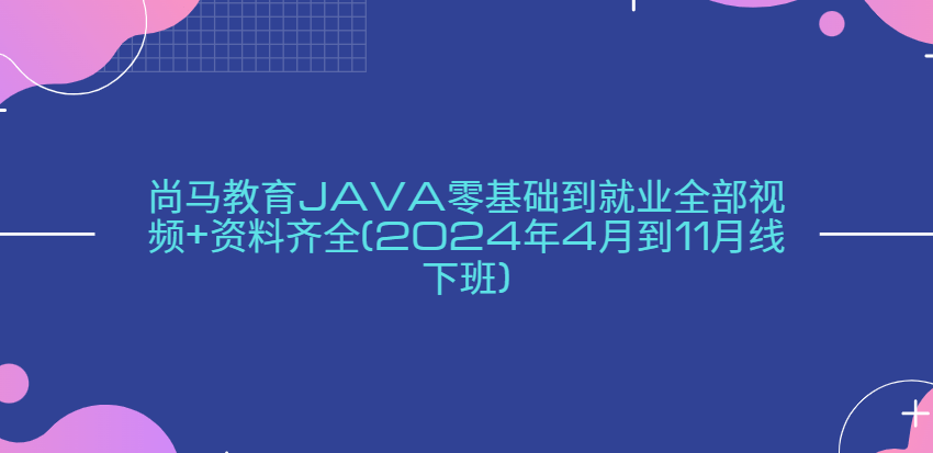 尚马教育Java零基础到就业全部视频+资料齐全(2024年4月到11月线下班)