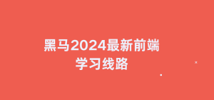 黑马2024最新前端学习线路