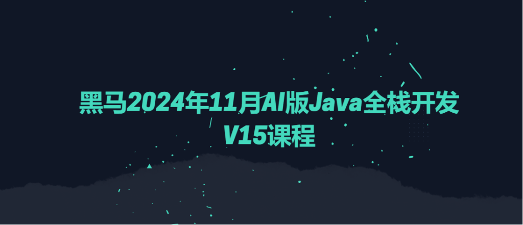 黑马2024年11月AI版Java全栈开发V15课程