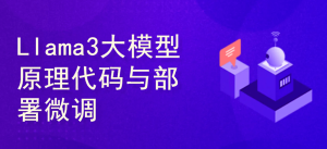 Llama3大模型原理代码精讲与部署微调评估实战
