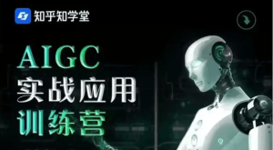 知乎AIGC实战应用训练营