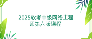 2025软考中级网络工程师第六版课程–Summer夏老师
