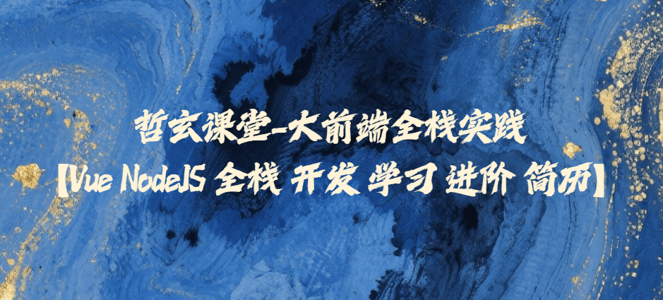 哲玄课堂-大前端全栈实践【Vue NodeJS 全栈 开发 学习 进阶 简历】