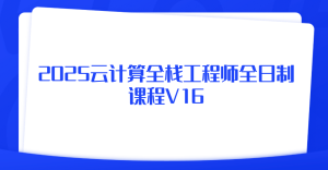 2025云计算全栈工程师全日制课程V16|价值2W+