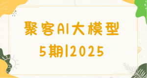 聚客AI大模型5期|2025