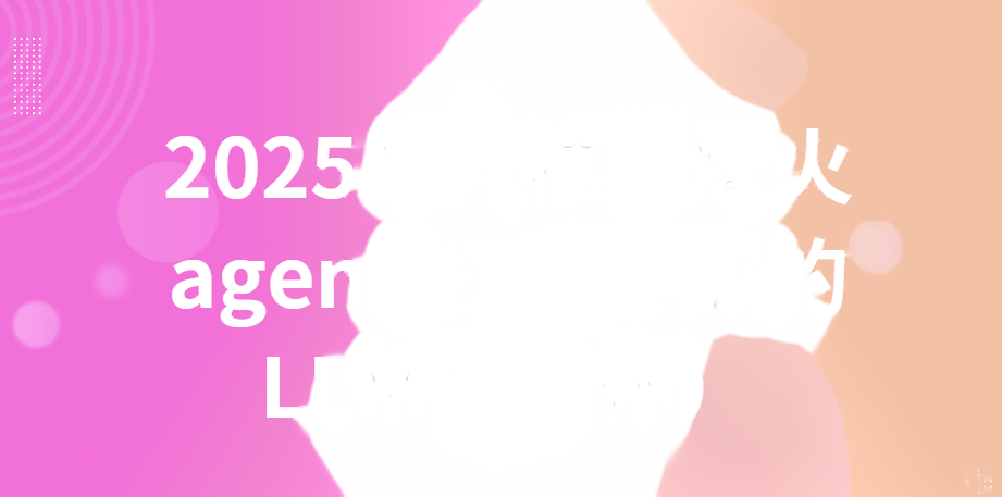 2025AI大模型爆火agent(打造专属的LLM智能体)