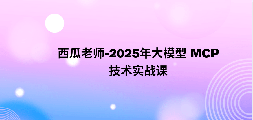 西瓜老师-2025年大模型 MCP 技术实战课