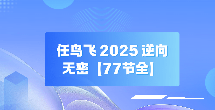 任鸟飞 2025 逆向无密【77节全】