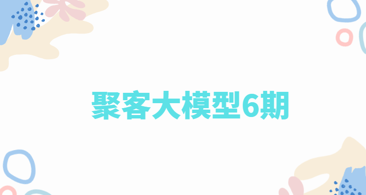 聚客大模型6期完整版|2025