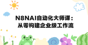 N8NAI自动化大师课：从零构建企业级工作流