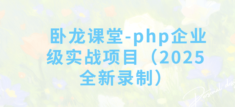 卧龙课堂-php企业级实战项目(2025全新录制)