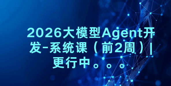 2026大模型Agent开发-系统课(前2周)|更行中。。。