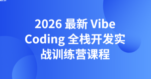 2026最新 Vibe Coding 全栈开发实战训练营课程